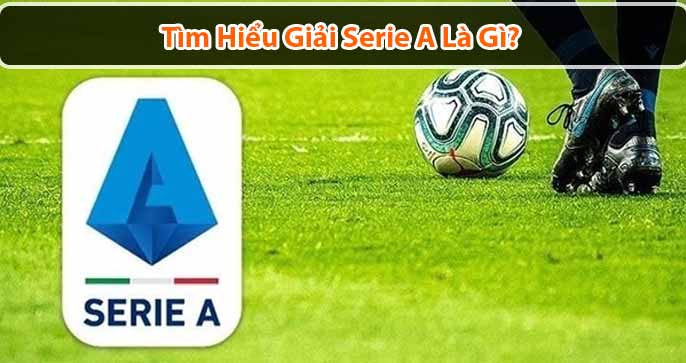 Serie A là gì? Bảng xếp hạng và thông tin về Serie A